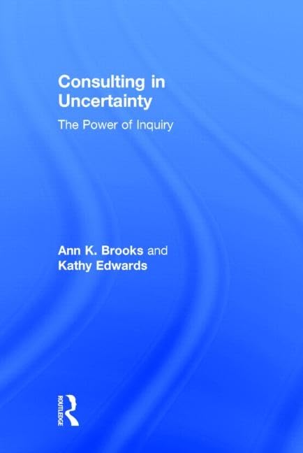 Consulting in Uncertainty: The Power of Inquiry,New