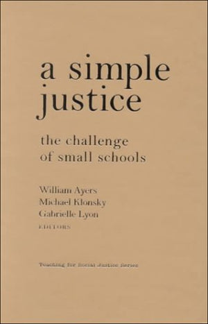 A Simple Justice: The Challenge of Small Schools (The Teaching for Social Justice Series),New