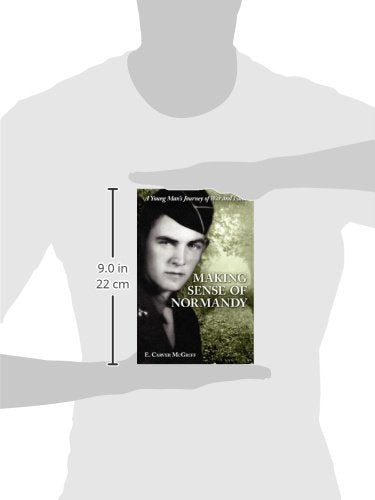 Making Sense Of Normandy: A Young Man'S Journey Of Faith And War