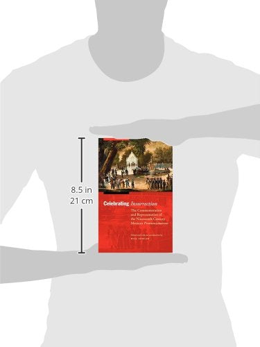 Celebrating Insurrection: The Commemoration and Representation of the NineteenthCentury Mexican Pronunciamiento (The Mexican Ex,Used