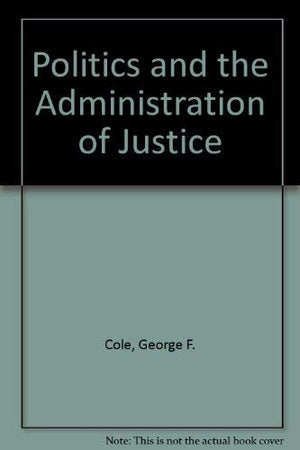 Politics and the administration of justice (Sage series on politics and the legal order, v. 2),Used