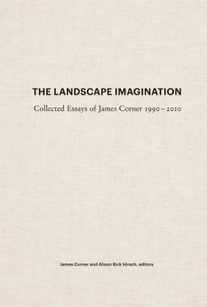 The Landscape Imagination: Collected Essays Of James Corner 19902010
