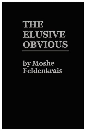 The Elusive Obvious Or Basic Feldenkrais,New