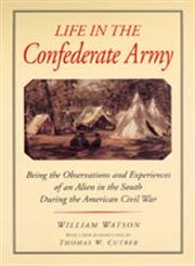 Life In The Confederate Army: Being The Observations And Experiences Of An Alien In The South During The American Civil War,New