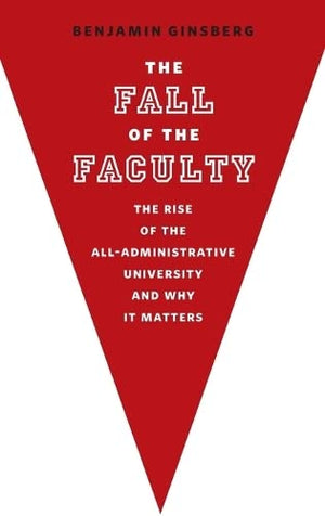 The Fall of the Faculty: The Rise of the AllAdministrative University and Why it Matters,Used