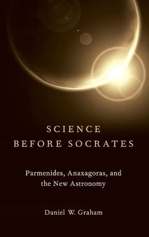 Science before Socrates: Parmenides, Anaxagoras, and the New Astronomy,Used