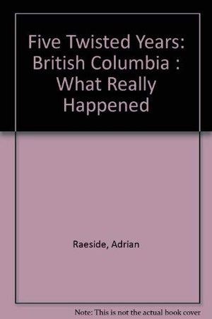 Five Twisted Years: British Columbia : What Really Happened,Used
