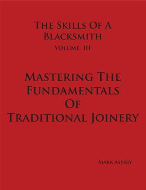 Skills Of A Blacksmith Volume Iii Mastering The Fundamentals Of Traditional Joinery,New