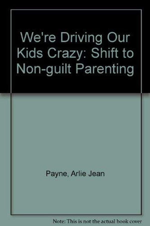 We're Driving Our Kids Crazy: The Shift to NonGuilt Parenting,Used