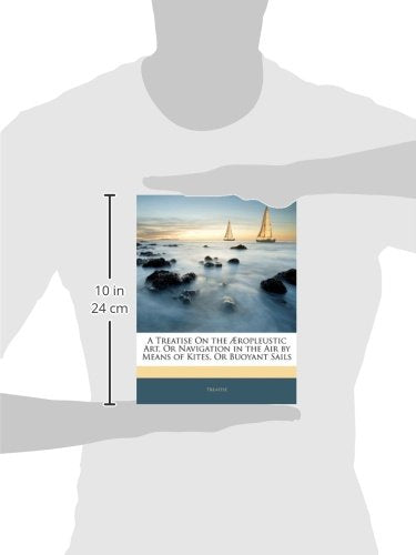 A Treatise On the ropleustic Art, Or Navigation in the Air by Means of Kites, Or Buoyant Sails,Used