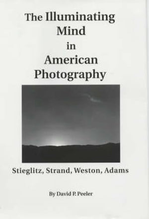 The Illuminating Mind in American Photography:: Stieglitz, Strand, Weston, Adams,Used