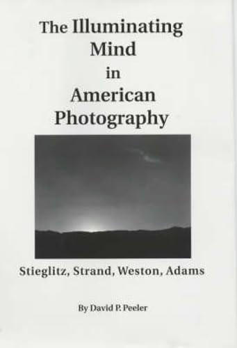 The Illuminating Mind in American Photography:: Stieglitz, Strand, Weston, Adams,Used