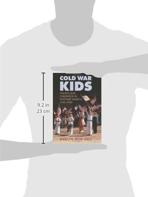 Cold War Kids: Politics And Childhood In Postwar America, 19451960,New