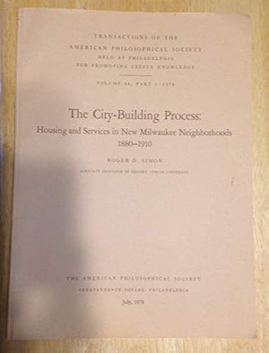 The CityBuilding Process: Housing and Services in New Milwaukee Neighborhoods 18801910 (Transactions of the American Philosoph,New