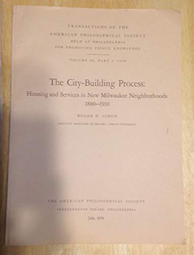 The CityBuilding Process: Housing and Services in New Milwaukee Neighborhoods 18801910 (Transactions of the American Philosoph,New