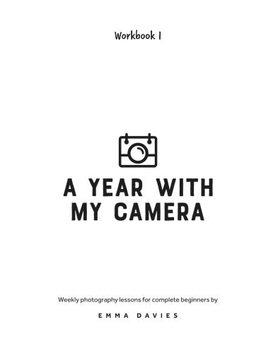A Year With My Camera, Book 1: The Ultimate Photography Workshop For Complete Beginners