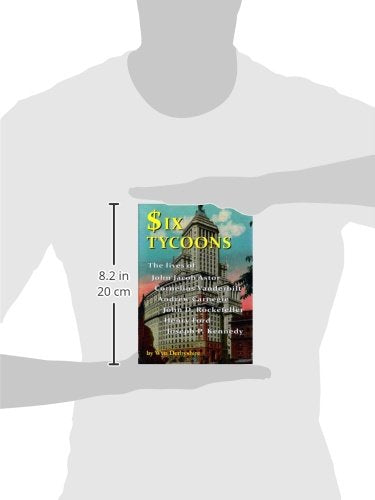 Six Tycoons: The Lives of John Jacob Astor, Cornelius Vanderbilt, Andrew Carnegie, John D. Rockefeller, Henry Ford and Joseph P.,Used