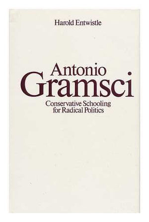 Antonio Gramsci: Conservative Schooling For Radical Politics (Routledge Education Books)