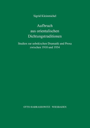 Aufbruch Aus Orientalischen Dichtungstraditionen: Studien Zur Usbekischen Dramatik Und Prosa Zwischen 1910 Und 1934 (Turcologica