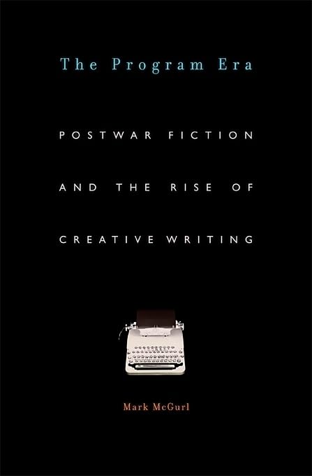 The Program Era: Postwar Fiction And The Rise Of Creative Writing