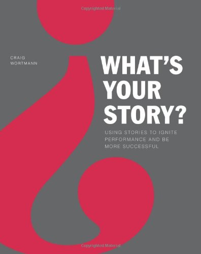 What s Your Story?: Using Stories to Ignite Performance and Be More Successful