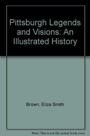 Pittsburgh Legends and Visions: An Illustrated History,New