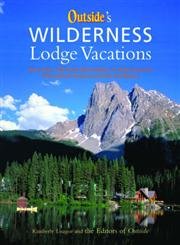 Outside'S Wilderness Lodge Vacations: More Than 100 Prime Destinations In North America Plus Central America And The Caribbean (