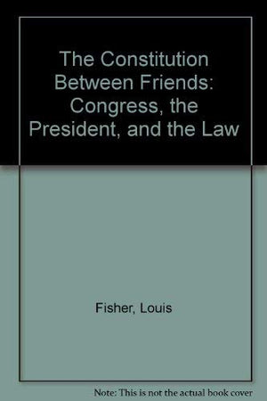 The Constitution Between Friends: Congress, the President, and the Law,Used