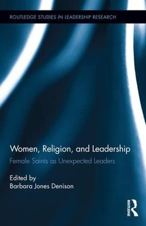 Women, Religion and Leadership: Female Saints as Unexpected Leaders (Routledge Studies in Leadership Research),Used