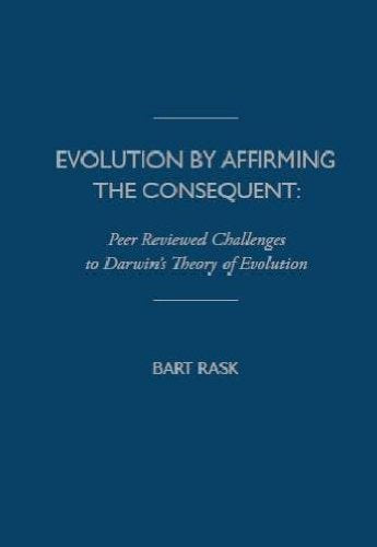 Evolution By Affirming the Consequent: Peer Reviewed Challenges to Darwin's Theory of Evolution,New