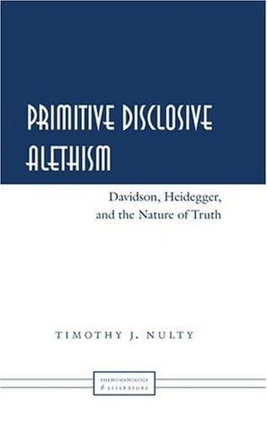 Primitive Disclosive Alethism: Davidson, Heidegger, And The Nature Of Truth (Phenomenology And Literature),Used