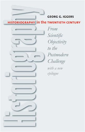 Historiography In The Twentieth Century: From Scientific Objectivity To The Postmodern Challenge,New