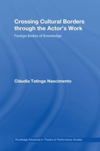 Crossing Cultural Borders Through The Actor'S Work: Foreign Bodies Of Knowledge (Routledge Advances In Theatre & Performance Stu