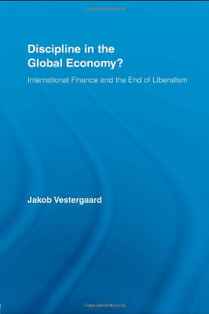 Discipline in the Global Economy?: International Finance and the End of Liberalism (New Political Economy),New