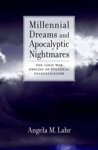 Millennial Dreams And Apocalyptic Nightmares: The Cold War Origins Of Political Evangelicalism