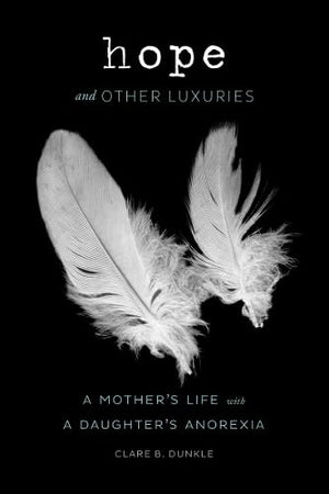 Hope And Other Luxuries: A Mother'S Life With A Daughter'S Anorexia