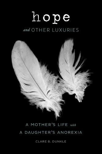 Hope And Other Luxuries: A Mother'S Life With A Daughter'S Anorexia