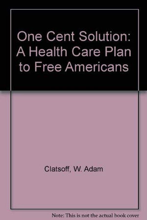 One Cent Solution: A Health Care Plan to Free Americans,Used