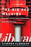 The Big Red Machine: How The Liberal Party Dominates Canadian Politics,New