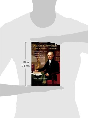 Nathaniel Bowditch and the Power of Numbers: How a NineteenthCentury Man of Business, Science, and the Sea Changed American Lif,Used