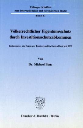 Volkerrechtlicher Eigentumsschutz Durch Investitionsschutzabkommen: Insbesondere Die Praxis Der Bundesrepublik Deutschland Seit ,New