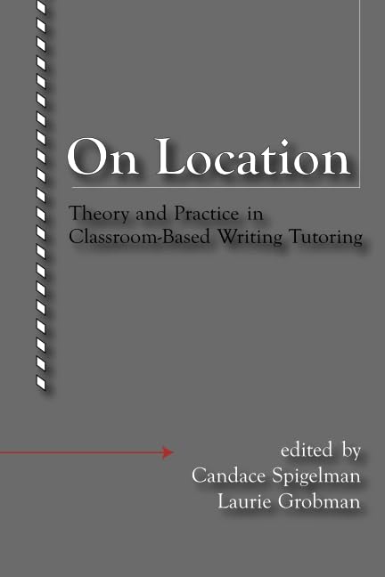 On Location: Theory And Practice In Classroombased Writing Tutoring,New