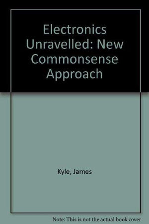 Electronics Unraveled;: A New Commonsense Approach
