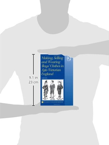 Making, Selling and Wearing Boys' Clothes in LateVictorian England: Sartorial Consumption in Britain 18801939 (The History of ,Used