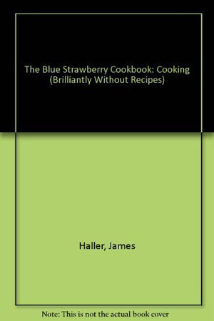 The Blue Strawbery Cookbook: Cooking (Brilliantly) Without Recipes,New