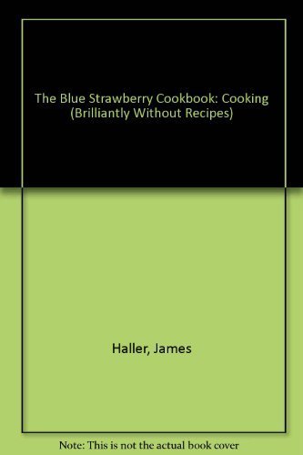 The Blue Strawbery Cookbook: Cooking (Brilliantly) Without Recipes,New
