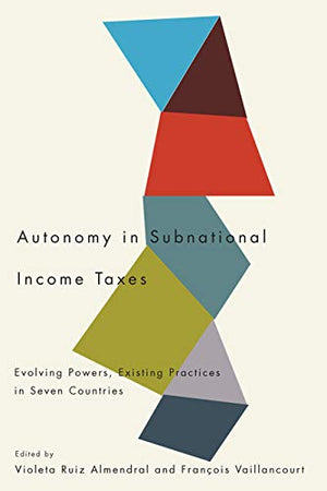 Autonomy in Subnational Income Taxes: Evolving Powers, Existing Practices in Seven Countries,Used