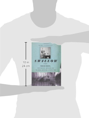 Swallow: Foreign Bodies, Their Ingestion, Inspiration, and the Curious Doctor Who Extracted Them,New