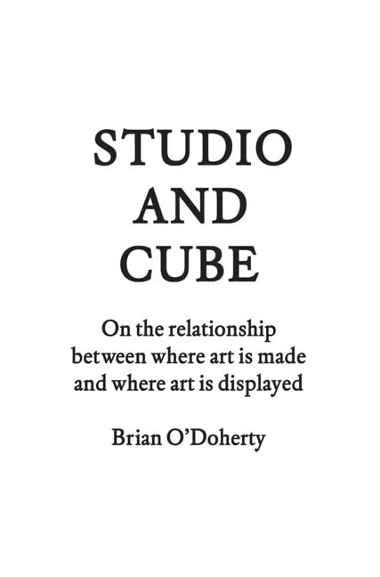 Studio and Cube: On The Relationship Between Where Art is Made and Where Art is Displayed,New