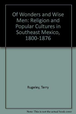 Of Wonders and Wise Men : Religion and Popular Cultures in Southeast Mexico, 18001876,Used